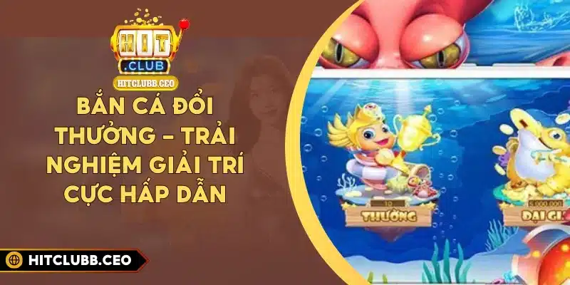 Bắn Cá Đổi Thưởng - Trải Nghiệm Giải Trí Cực Hấp Dẫn