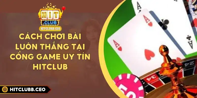 Cách Chơi Bài Luôn Thắng Tại Cổng Game Uy Tín Hitclub