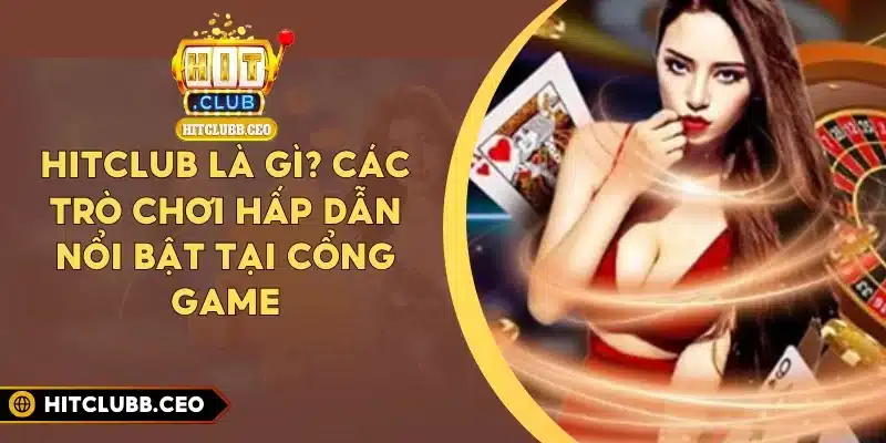 Hitclub Là Gì? Các Trò Chơi Hấp Dẫn Nổi Bật Tại Cổng Game