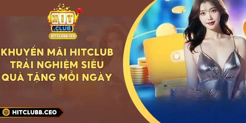 Khuyến Mãi Hitclub - Trải Nghiệm Siêu Quà Tặng Mỗi Ngày