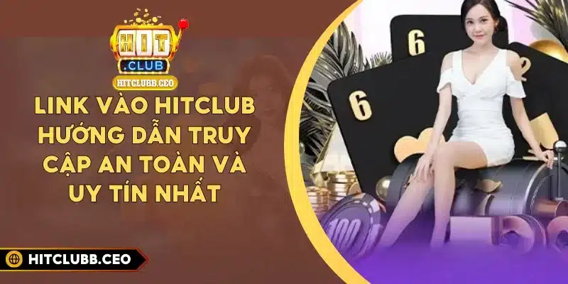 Link Vào Hitclub - Hướng Dẫn Truy Cập An Toàn Và Uy Tín Nhất
