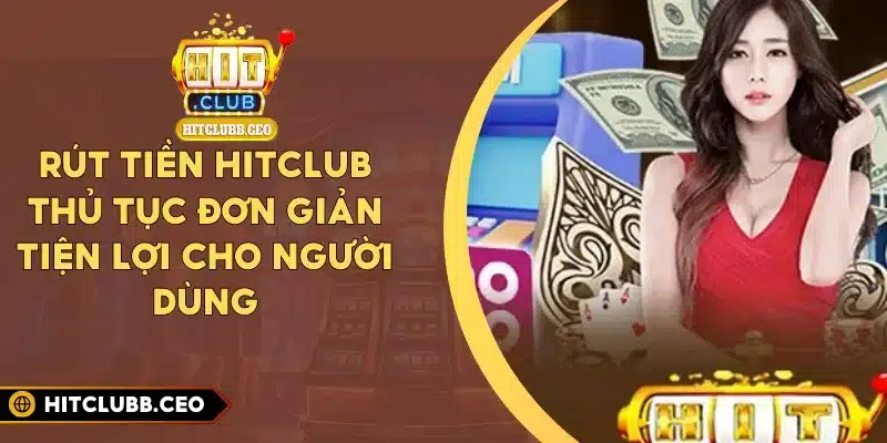 Rút Tiền Hitclub - Thủ Tục Đơn Giản Tiện Lợi Cho Người Dùng