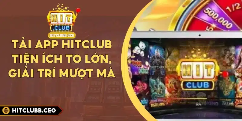 Tải App Hitclub – Tiện Ích To Lớn, Giải Trí Mượt Mà
