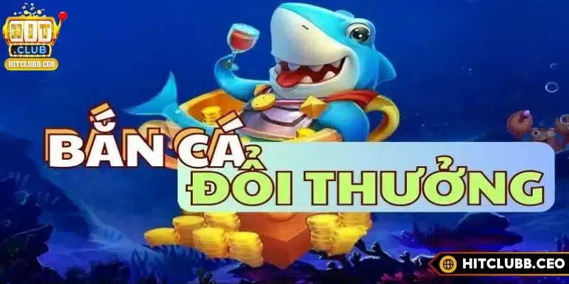 Tổng quan về bắn cá đổi thưởng tại Hitclub