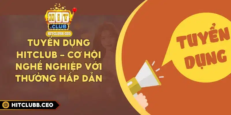 Tuyển Dụng Hitclub - Cơ Hội Nghề Nghiệp Với Thưởng Hấp Dẫn